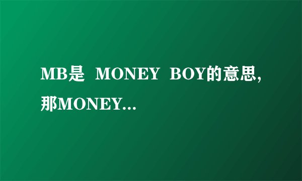 MB是  MONEY  BOY的意思,那MONEY  BOY具体是什么意思呢?回答详细点