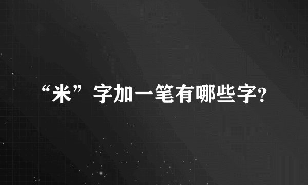 “米”字加一笔有哪些字？