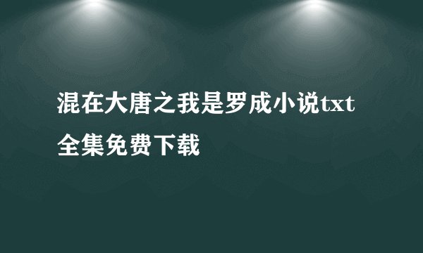 混在大唐之我是罗成小说txt全集免费下载