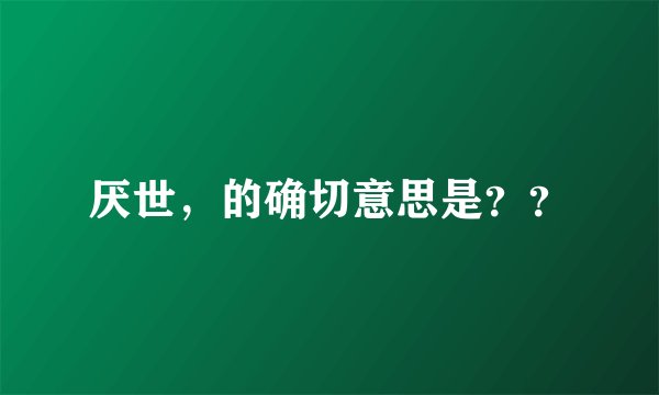 厌世，的确切意思是？？