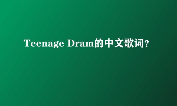 Teenage Dram的中文歌词？