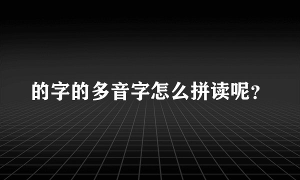 的字的多音字怎么拼读呢？
