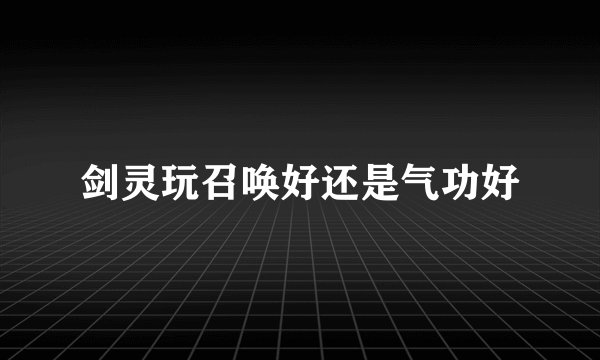 剑灵玩召唤好还是气功好