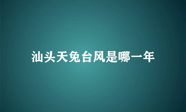 汕头天兔台风是哪一年