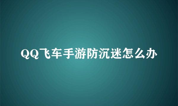QQ飞车手游防沉迷怎么办