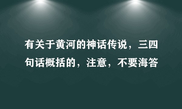 有关于黄河的神话传说，三四句话概括的，注意，不要海答