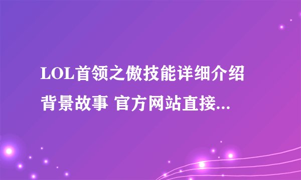 LOL首领之傲技能详细介绍 背景故事 官方网站直接复制就行 本人近期无法碰电脑 谢谢了