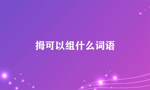 拇可以组什么词语