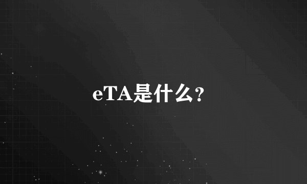 eTA是什么？