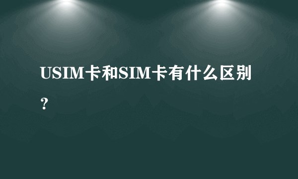 USIM卡和SIM卡有什么区别？