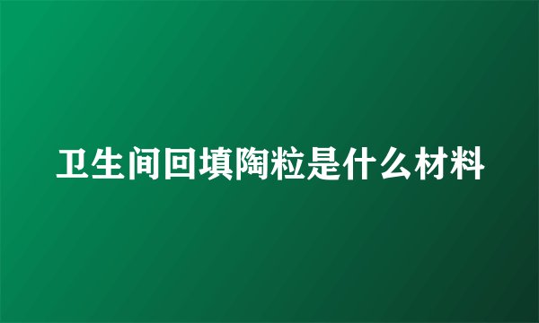 卫生间回填陶粒是什么材料