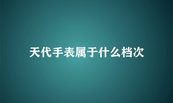 天代手表属于什么档次