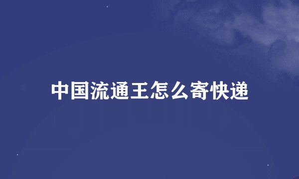 中国流通王怎么寄快递