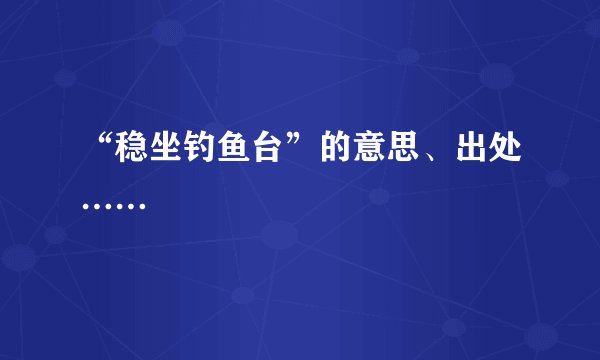 “稳坐钓鱼台”的意思、出处……