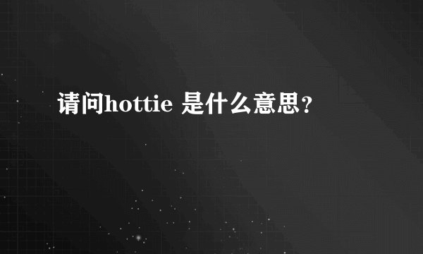请问hottie 是什么意思？