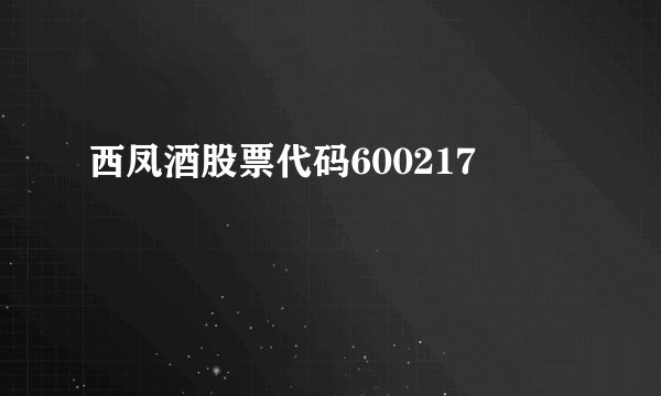 西凤酒股票代码600217