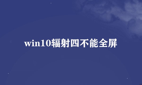 win10辐射四不能全屏