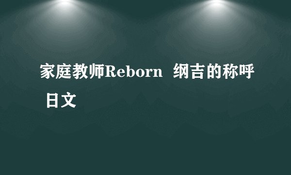 家庭教师Reborn  纲吉的称呼 日文