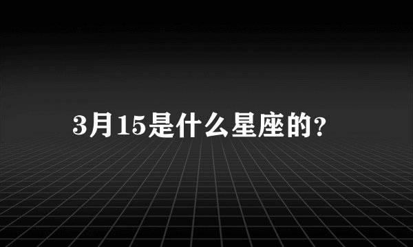 3月15是什么星座的？