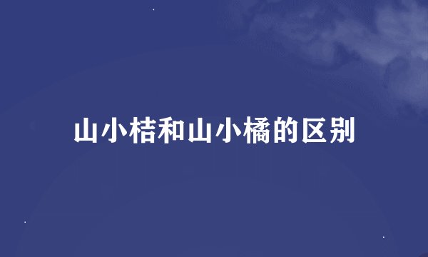 山小桔和山小橘的区别