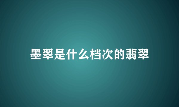 墨翠是什么档次的翡翠