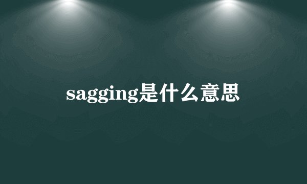 sagging是什么意思