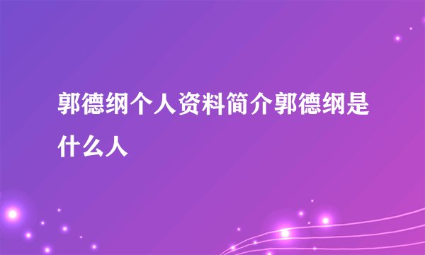 郭德纲个人资料简介郭德纲是什么人