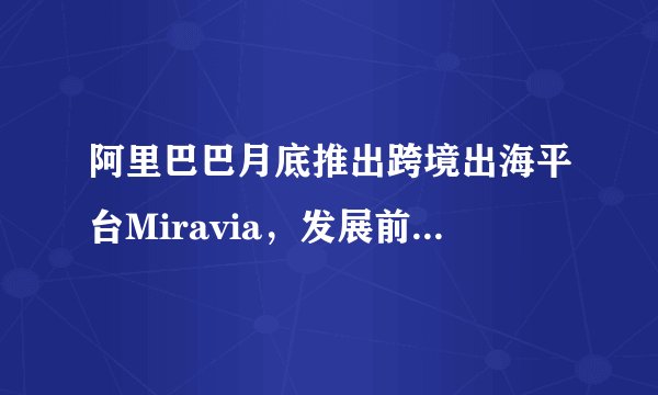 阿里巴巴月底推出跨境出海平台Miravia，发展前景如何？