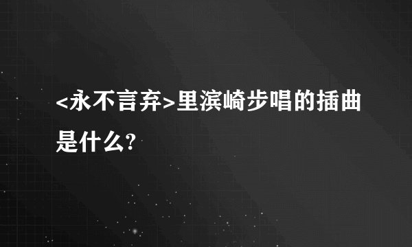 <永不言弃>里滨崎步唱的插曲是什么?