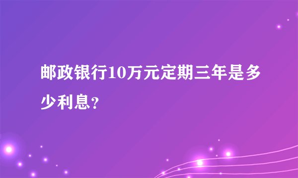 邮政银行10万元定期三年是多少利息？