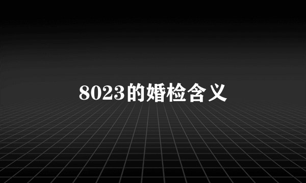8023的婚检含义