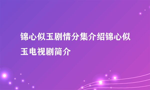 锦心似玉剧情分集介绍锦心似玉电视剧简介