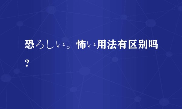 恐ろしい。怖い用法有区别吗？
