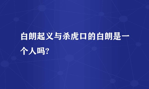 白朗起义与杀虎口的白朗是一个人吗?