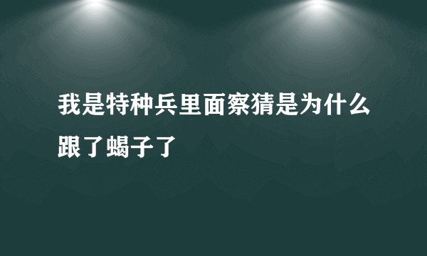 我是特种兵里面察猜是为什么跟了蝎子了