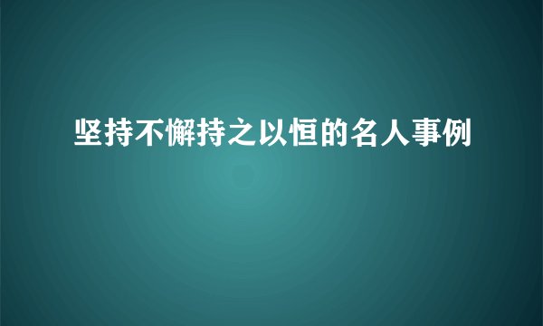 坚持不懈持之以恒的名人事例