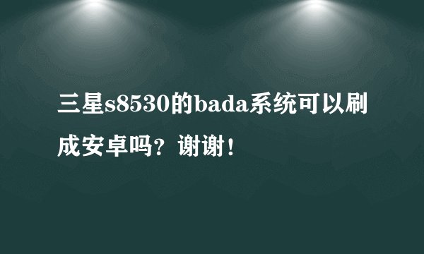 三星s8530的bada系统可以刷成安卓吗？谢谢！