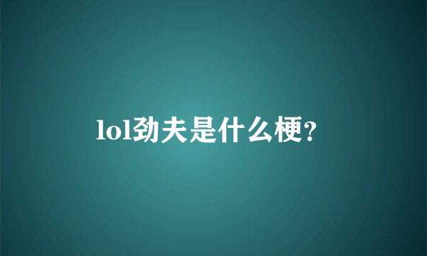 lol劲夫是什么梗？