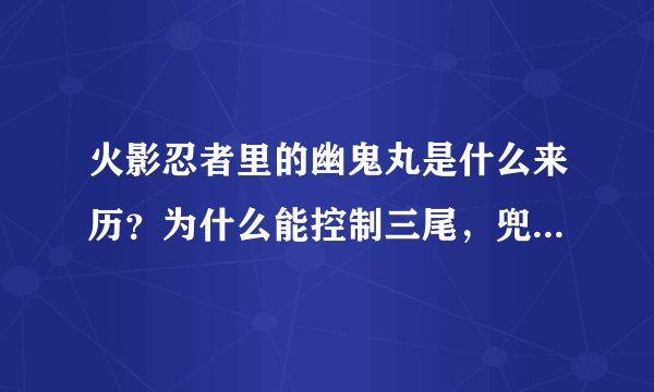 火影忍者里的幽鬼丸是什么来历？为什么能控制三尾，兜死了没？