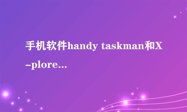 手机软件handy taskman和X-plore功能上有什么不同