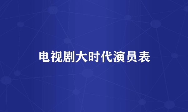 电视剧大时代演员表