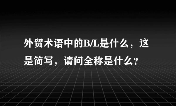 外贸术语中的B/L是什么，这是简写，请问全称是什么？