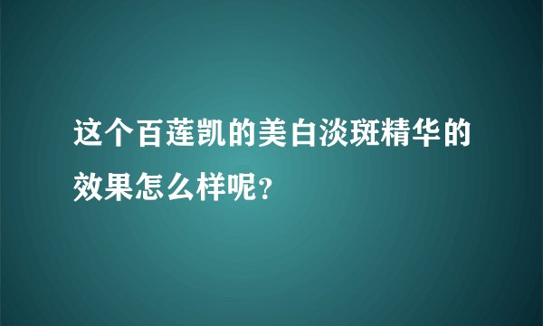 这个百莲凯的美白淡斑精华的效果怎么样呢？