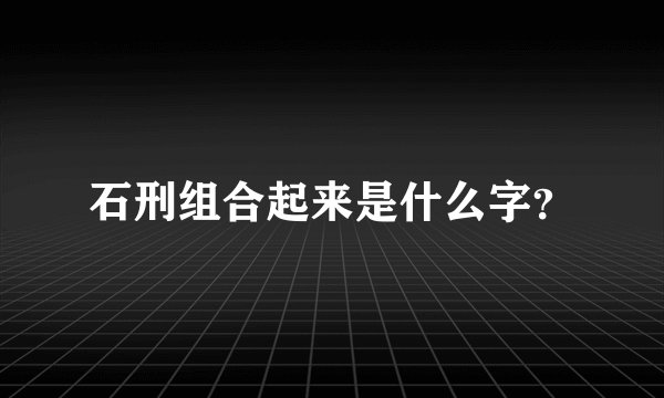 石刑组合起来是什么字？