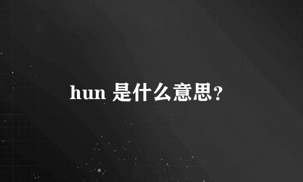 hun 是什么意思？