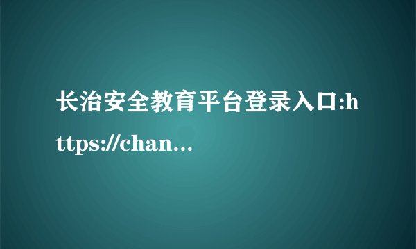 长治安全教育平台登录入口:https://changzhi.xueanquan.com/
