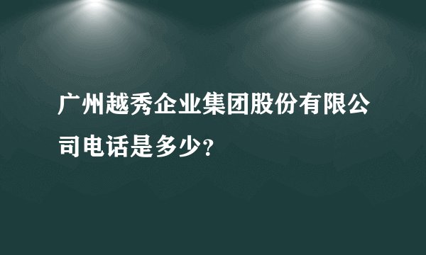 广州越秀企业集团股份有限公司电话是多少？