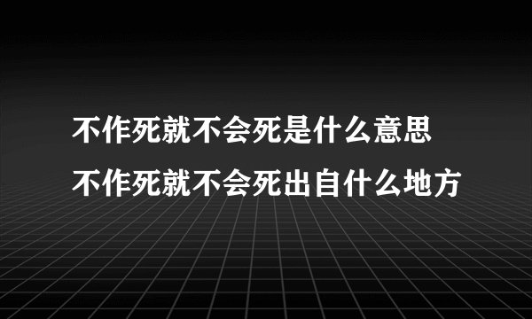 不作死就不会死是什么意思 不作死就不会死出自什么地方