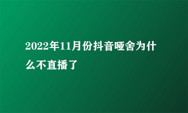 2022年11月份抖音哑舍为什么不直播了
