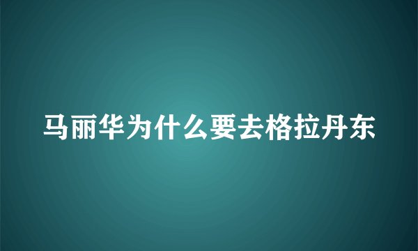 马丽华为什么要去格拉丹东